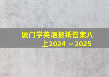 厦门学英语报纸答案八上2024 ～2025